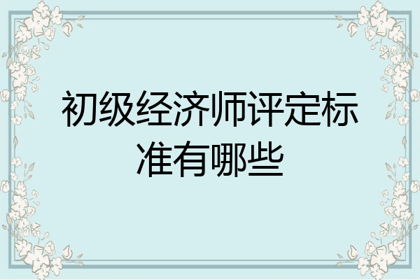 初级经济师评定标准有哪些