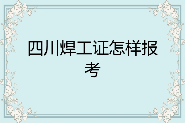 四川焊工证怎样报考