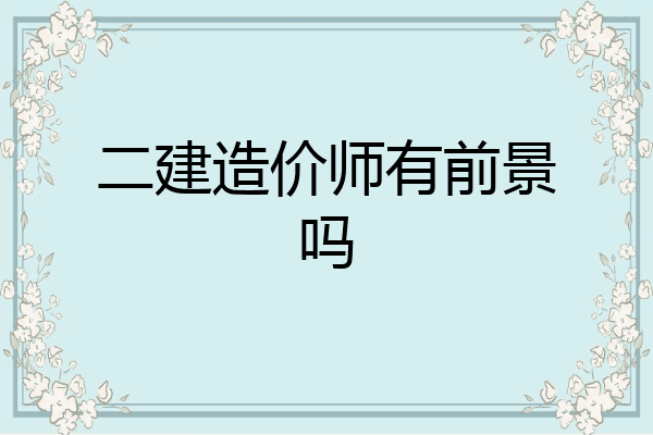 二建造价师有前景吗