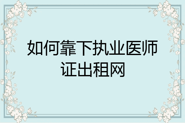 如何靠下执业医师证出租网