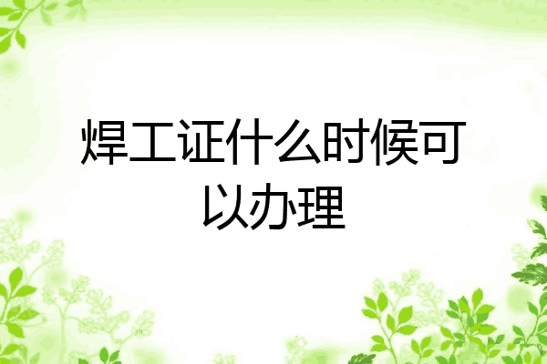 焊工证什么时候可以办理