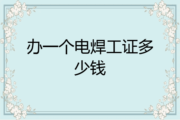办一个电焊工证多少钱