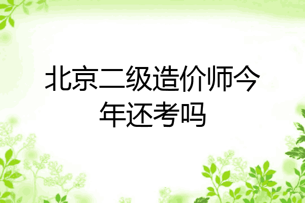 北京二级造价师今年还考吗