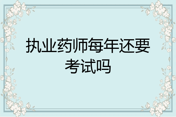 执业药师每年还要考试吗