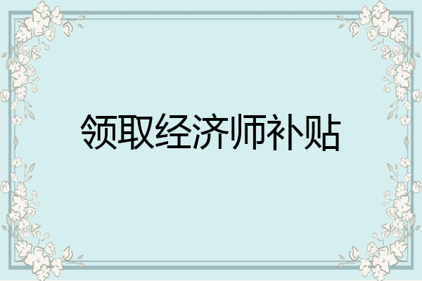 领取经济师补贴