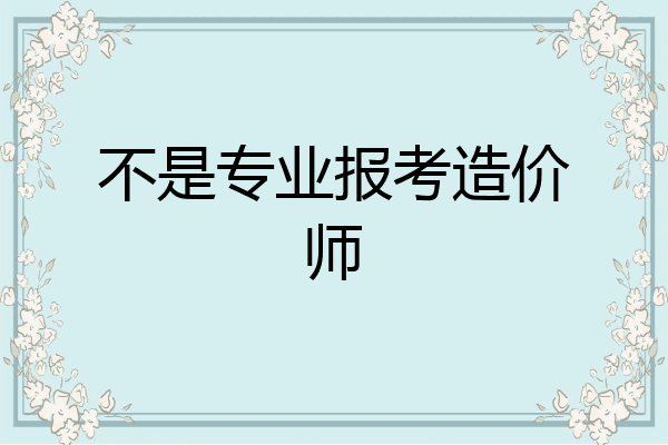 不是专业报考造价师