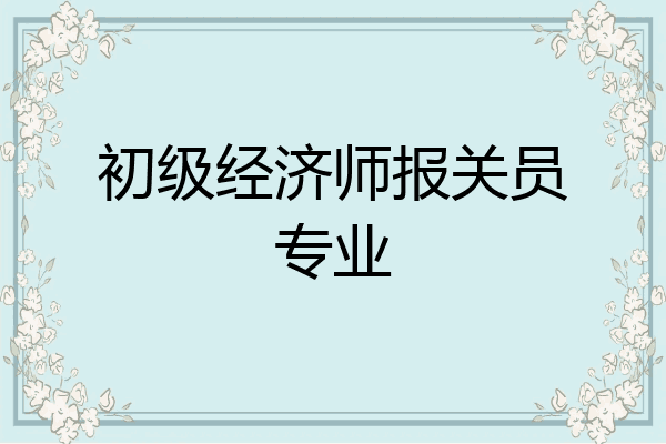 初级经济师报关员专业