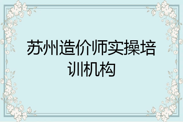 苏州造价师实操培训机构