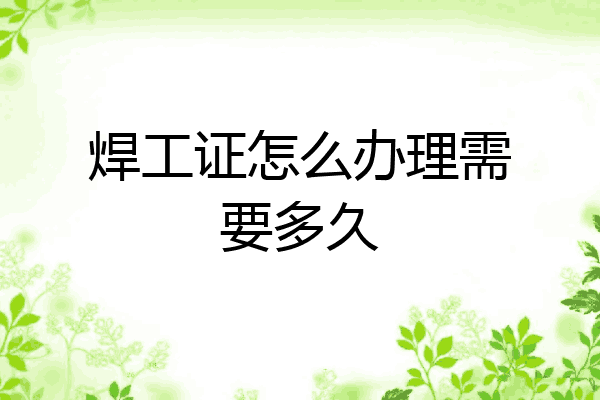 焊工证怎么办理需要多久