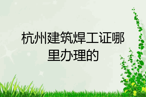 杭州建筑焊工证哪里办理的