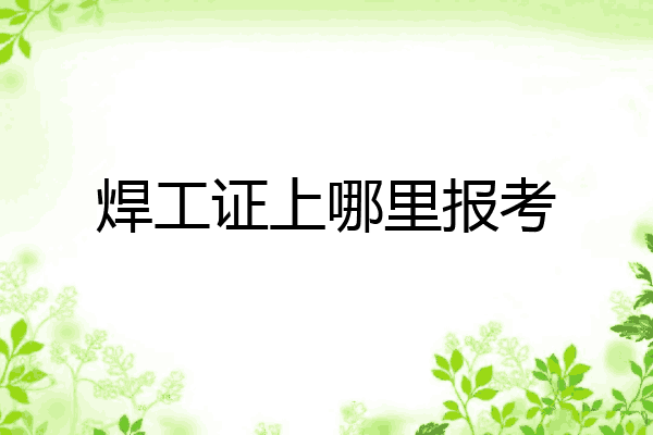 焊工证上哪里报考