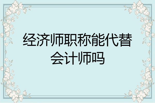 经济师职称能代替会计师吗