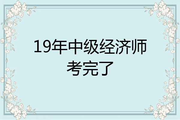 19年中级经济师考完了