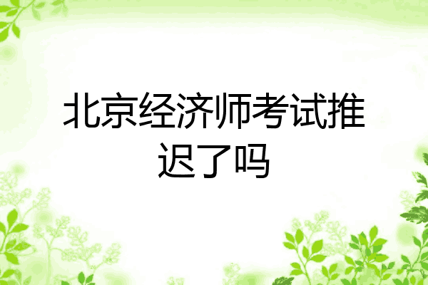 北京经济师考试推迟了吗