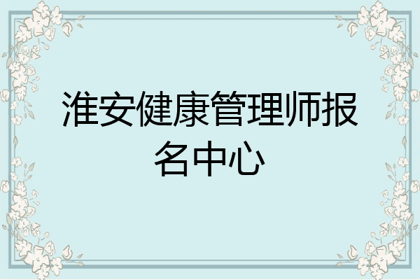 淮安健康管理师报名中心