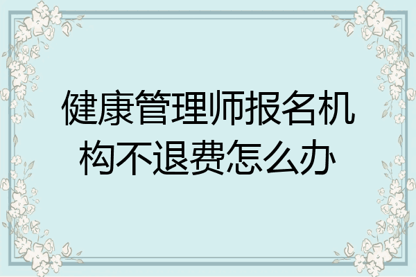 健康管理师报名机构不退费怎么办