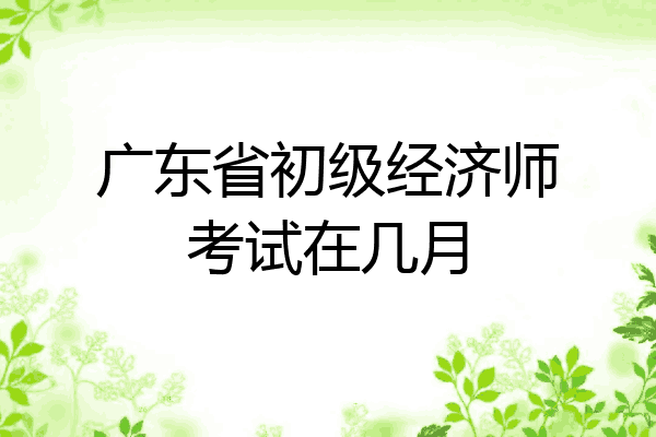 广东省初级经济师考试在几月