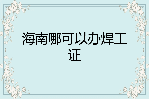 海南哪可以办焊工证
