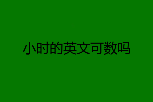 小时的英文可数吗