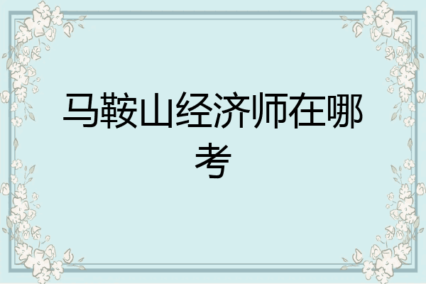 马鞍山经济师在哪考