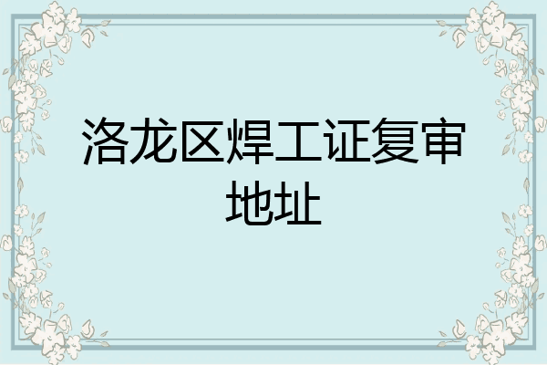 洛龙区焊工证复审地址