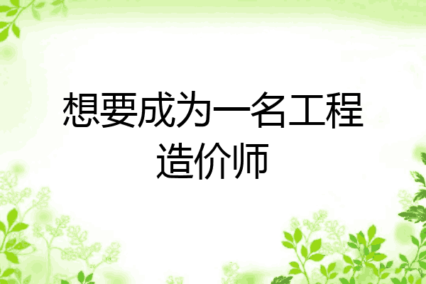 想要成为一名工程造价师