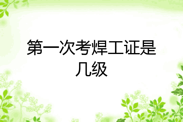第一次考焊工证是几级