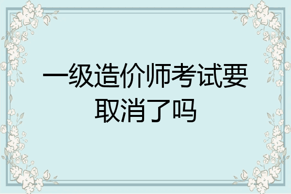 一级造价师考试要取消了吗