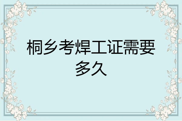 桐乡考焊工证需要多久