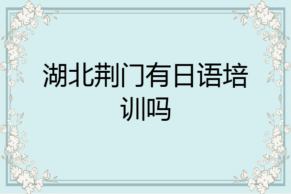 湖北荆门有日语培训吗