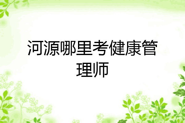 河源哪里考健康管理师
