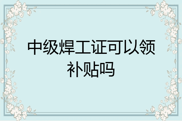 中级焊工证可以领补贴吗