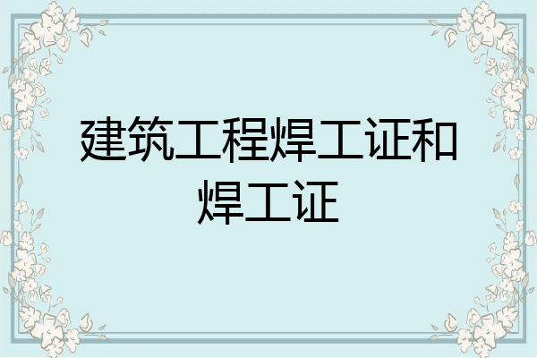 建筑工程焊工证和焊工证