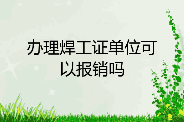 办理焊工证单位可以报销吗