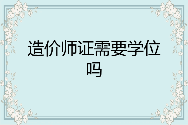 造价师证需要学位吗