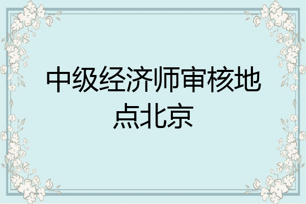 中级经济师审核地点北京