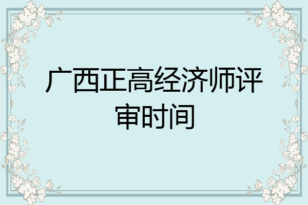 广西正高经济师评审时间
