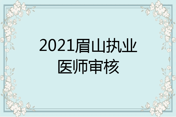 2021眉山执业医师审核