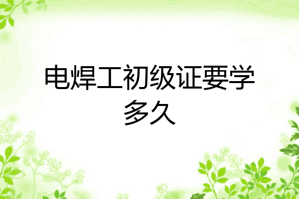 电焊工初级证要学多久