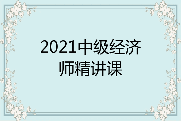 2021中级经济师精讲课