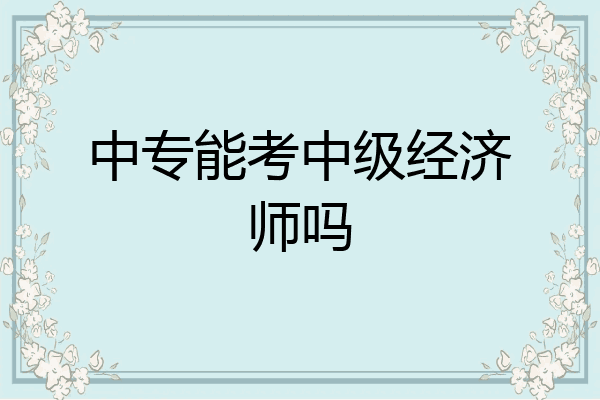 中专能考中级经济师吗
