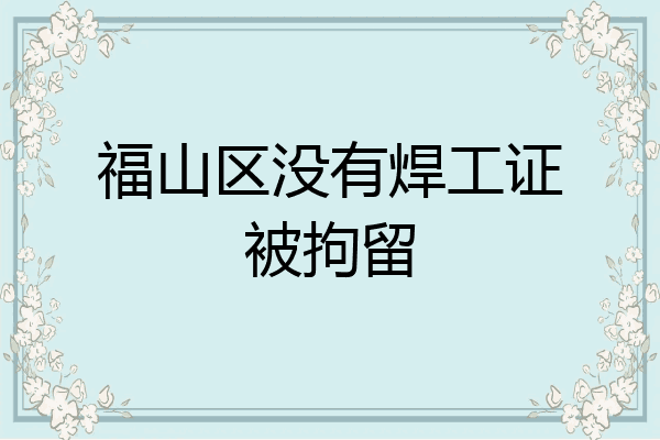 福山区没有焊工证被拘留