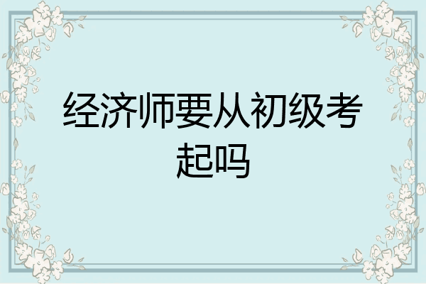 经济师要从初级考起吗