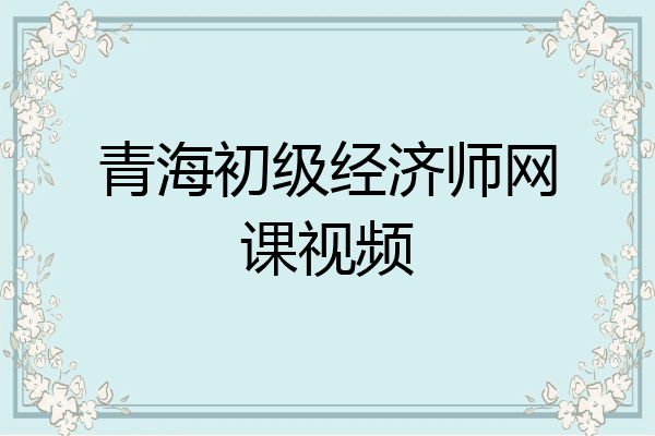 青海初级经济师网课视频