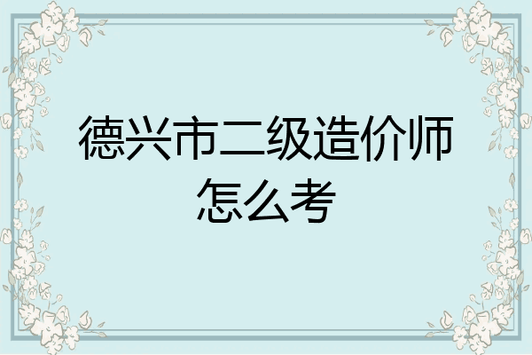 德兴市二级造价师怎么考