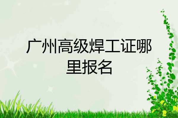 广州高级焊工证哪里报名