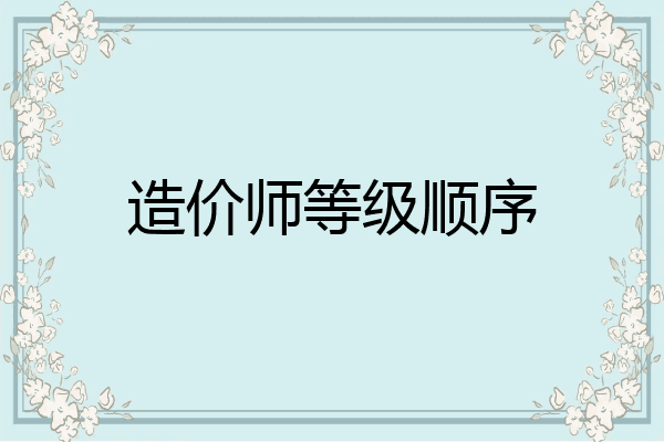 造价师等级顺序