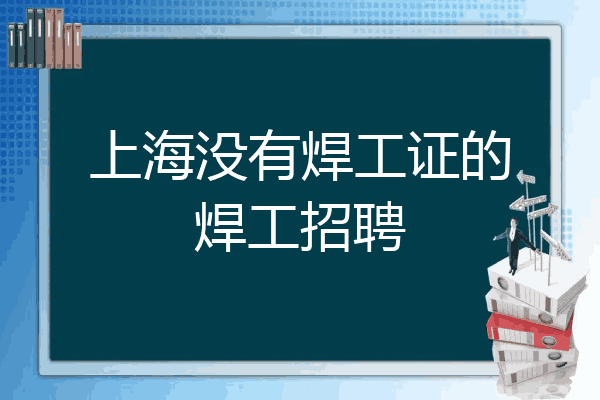 上海没有焊工证的焊工招聘