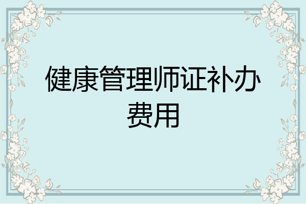 健康管理师证补办费用