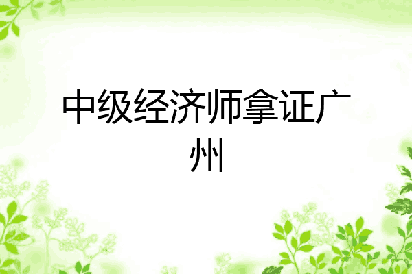 中级经济师拿证广州